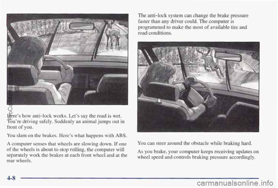 PONTIAC PONTIAC 1997 Owners Manual Here’s how anti-lock works. Let’s say the road is wet.
You’re driving safely. Suddenly an animal jumps out
in
front of you.
You slam
on the brakes. Here’s what happens with ABS.
A PONTIAC PONTIAC 1997 Owners Manual Here’s how anti-lock works. Let’s say the road is wet.
You’re driving safely. Suddenly an animal jumps out
in
front of you.
You slam
on the brakes. Here’s what happens with ABS.
A