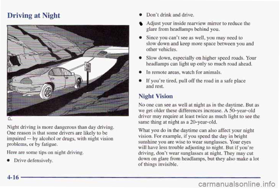 PONTIAC PONTIAC 1997 Owners Manual Driving at Night
Night driving is more dangerous than day driving.
One reason is that some drivers
are likely to be
impaired
-- by alcohol or drugs, with night vision
problems,
or by fatigue PONTIAC PONTIAC 1997 Owners Manual Driving at Night
Night driving is more dangerous than day driving.
One reason is that some drivers
are likely to be
impaired
-- by alcohol or drugs, with night vision
problems,
or by fatigue