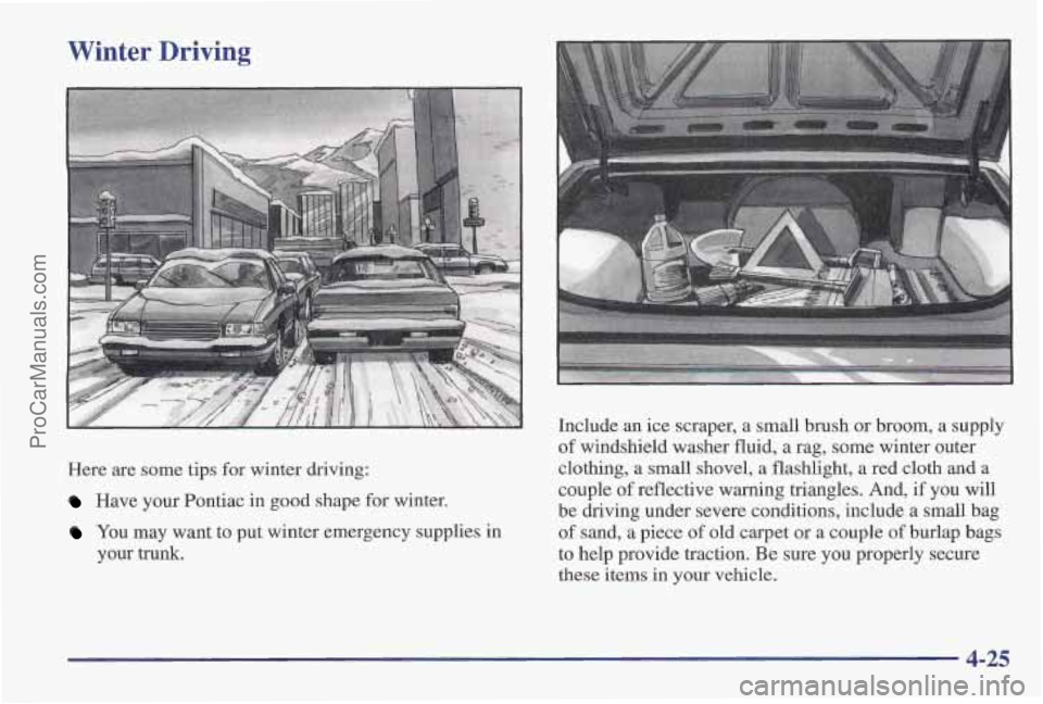 PONTIAC PONTIAC 1997 Owners Manual Winter Driving
Here are some tips for winter driving:
Have your Pontiac in good shape for winter.
You may want to put winter emergency supplies in
your trunk. Include
an ice scraper, PONTIAC PONTIAC 1997 Owners Manual Winter Driving
Here are some tips for winter driving:
Have your Pontiac in good shape for winter.
You may want to put winter emergency supplies in
your trunk. Include
an ice scraper,