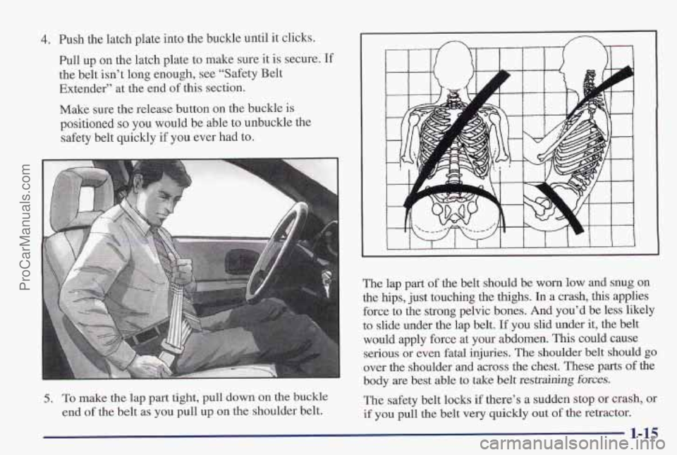 PONTIAC PONTIAC 1997 Owners Manual 4. Push the latch plate into the buckle until it clicks.
Pull up on the latch plate to make sure it is secure.
If
the belt isn’t long enough, see “Safety Belt
Extender” at the end
of PONTIAC PONTIAC 1997 Owners Manual 4. Push the latch plate into the buckle until it clicks.
Pull up on the latch plate to make sure it is secure.
If
the belt isn’t long enough, see “Safety Belt
Extender” at the end
of