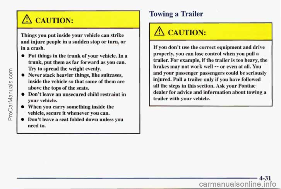 PONTIAC PONTIAC 1997 Owners Manual I
Towing a Trailer
Things you put inside your vehicle can strike
and injure people
in a sudden stop or turn, or
in
a crash.
Put things in the trunk of your vehicle. In a
1 trunk, PONTIAC PONTIAC 1997 Owners Manual I
Towing a Trailer
Things you put inside your vehicle can strike
and injure people
in a sudden stop or turn, or
in
a crash.
Put things in the trunk of your vehicle. In a
1 trunk,