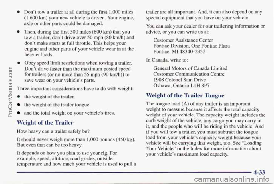 PONTIAC PONTIAC 1997 Owners Manual 0
0
0
Don’t tow a trailer at all during the first 1,000 miles
(1 600 km) your new vehicle is driven. Your engine,
axle or other parts could be damaged.
Then, during the first
500 m PONTIAC PONTIAC 1997 Owners Manual 0
0
0
Don’t tow a trailer at all during the first 1,000 miles
(1 600 km) your new vehicle is driven. Your engine,
axle or other parts could be damaged.
Then, during the first
500 m