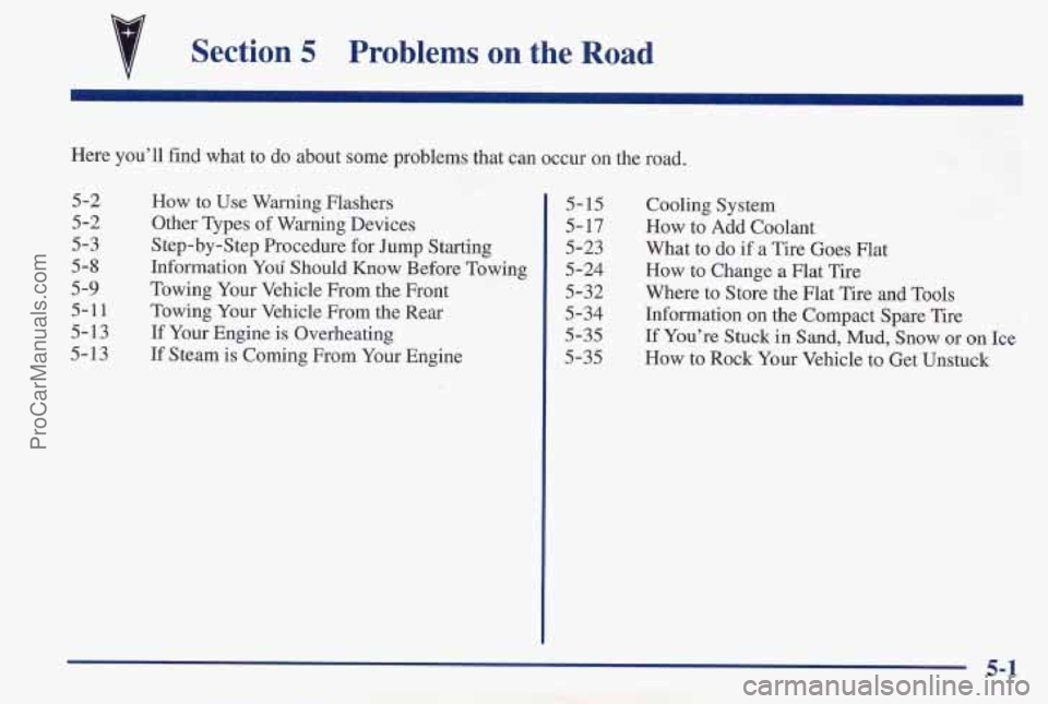 PONTIAC PONTIAC 1997 Owners Manual Section 5 Problems on the Road
Here you’ll find what to do about some problems that can occur on the road.
5-2
5-2
5-3
5-8
5-9
5-11
5-1 3
5-13
How to Use Warning Flashers
Other Types
PONTIAC PONTIAC 1997 Owners Manual Section 5 Problems on the Road
Here you’ll find what to do about some problems that can occur on the road.
5-2
5-2
5-3
5-8
5-9
5-11
5-1 3
5-13
How to Use Warning Flashers
Other Types