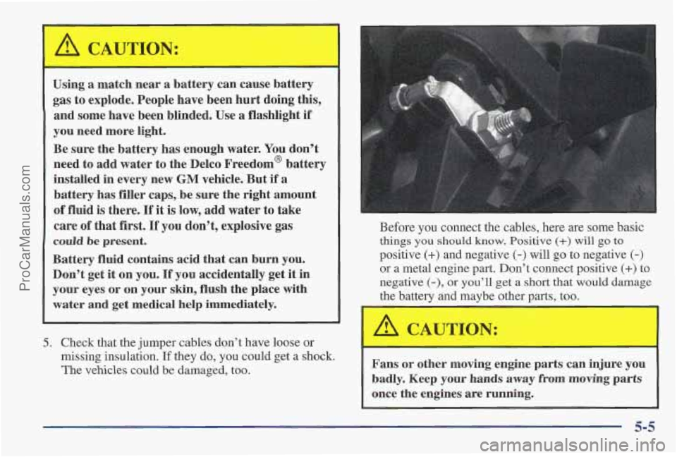 PONTIAC PONTIAC 1997 Owners Manual Using a match near a battery can cause battery
gas
to explode. People have been hurt doing this,
and some have been blinded. Use
a flashlight if
you need more light.
Be sure th PONTIAC PONTIAC 1997 Owners Manual Using a match near a battery can cause battery
gas
to explode. People have been hurt doing this,
and some have been blinded. Use
a flashlight if
you need more light.
Be sure th