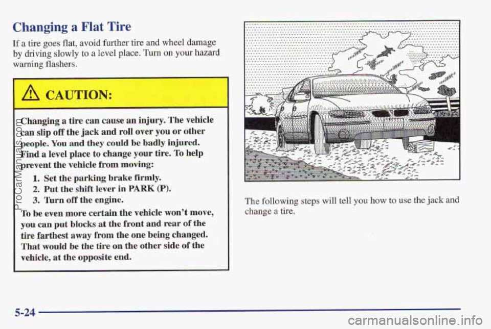 PONTIAC PONTIAC 1997 Owners Manual Changing a Flat Tire
If a tire goes flat, avoid further tire and wheel damage
by driving slowly to
a level place. Turn on your hazard
warning flashers,
Changing a tire can cause an Ijury. T PONTIAC PONTIAC 1997 Owners Manual Changing a Flat Tire
If a tire goes flat, avoid further tire and wheel damage
by driving slowly to
a level place. Turn on your hazard
warning flashers,
Changing a tire can cause an Ijury. T