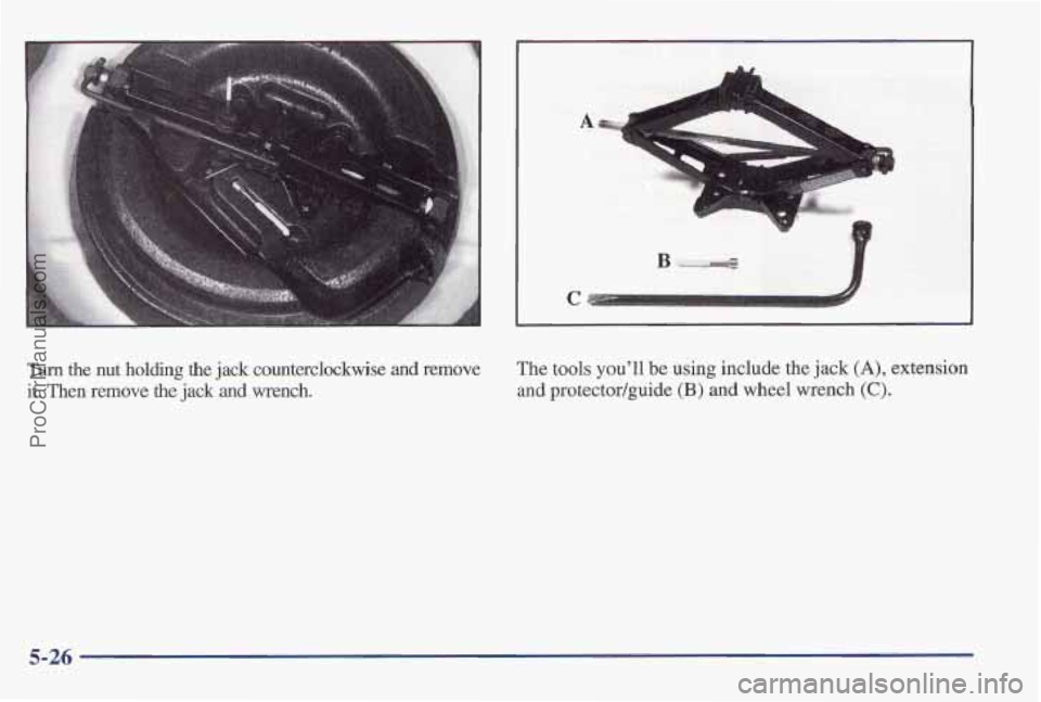 PONTIAC PONTIAC 1997 Owners Manual Turn the nut holding the jack counterclockwise and remove
it. Then remove
the jack and wrench. The tools youll
be using include the
jack (A), extension
and protectodguide
(B) and w PONTIAC PONTIAC 1997 Owners Manual Turn the nut holding the jack counterclockwise and remove
it. Then remove
the jack and wrench. The tools youll
be using include the
jack (A), extension
and protectodguide
(B) and w