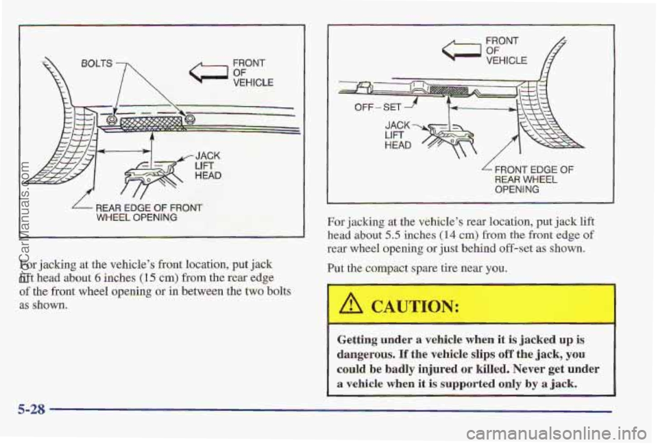 PONTIAC PONTIAC 1997 Owners Manual FRONT
VEHICLE
REAR EDGE OF FRONT
WHEEL OPENING
For jacking at the vehicles front location, put jack
lift head about 6 inches (15 cm> from the rear edge
of the front wheel opening or in bet PONTIAC PONTIAC 1997 Owners Manual FRONT
VEHICLE
REAR EDGE OF FRONT
WHEEL OPENING
For jacking at the vehicles front location, put jack
lift head about 6 inches (15 cm> from the rear edge
of the front wheel opening or in bet