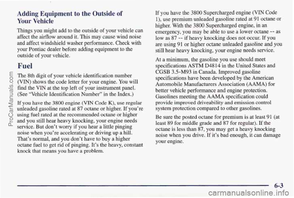 PONTIAC PONTIAC 1997 Owners Manual Adding Equipment to the Outside of
Your Vehicle
Things you might add to the outside of your vehicle can
affect the airflow around it. This may cause wind noise
and affect windshield wa PONTIAC PONTIAC 1997 Owners Manual Adding Equipment to the Outside of
Your Vehicle
Things you might add to the outside of your vehicle can
affect the airflow around it. This may cause wind noise
and affect windshield wa