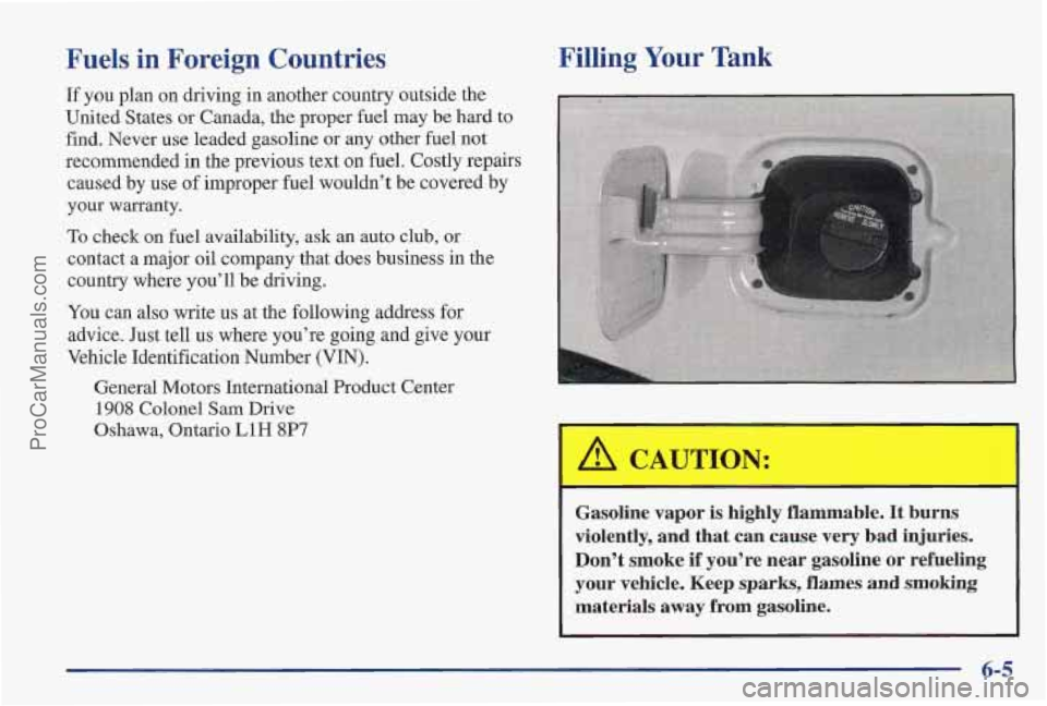 PONTIAC PONTIAC 1997 Owners Manual Fuels in Foreign Countries
If you plan on driving in another country outside the
United States
or Canada, the proper fuel may be hard to
find. Never use leaded gasoline or any other PONTIAC PONTIAC 1997 Owners Manual Fuels in Foreign Countries
If you plan on driving in another country outside the
United States
or Canada, the proper fuel may be hard to
find. Never use leaded gasoline or any other