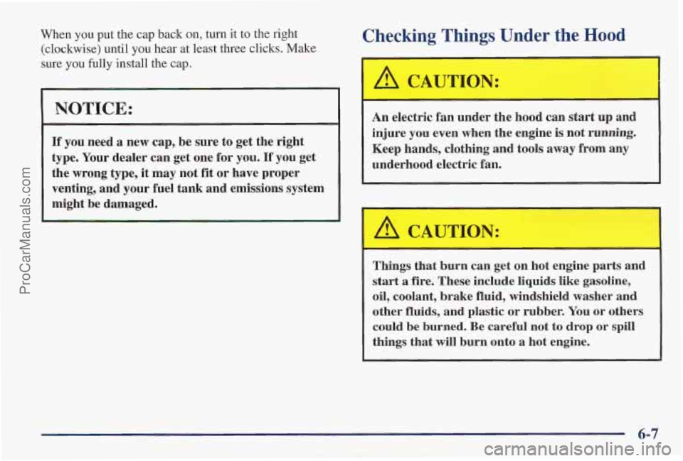 PONTIAC PONTIAC 1997 Owners Manual When you put the cap back on, turn it to the right
(clockwise) until you hear at least three clicks. Make
sure you fully install the cap.
NOTICE:
If you need a new cap, be sure to get th PONTIAC PONTIAC 1997 Owners Manual When you put the cap back on, turn it to the right
(clockwise) until you hear at least three clicks. Make
sure you fully install the cap.
NOTICE:
If you need a new cap, be sure to get th