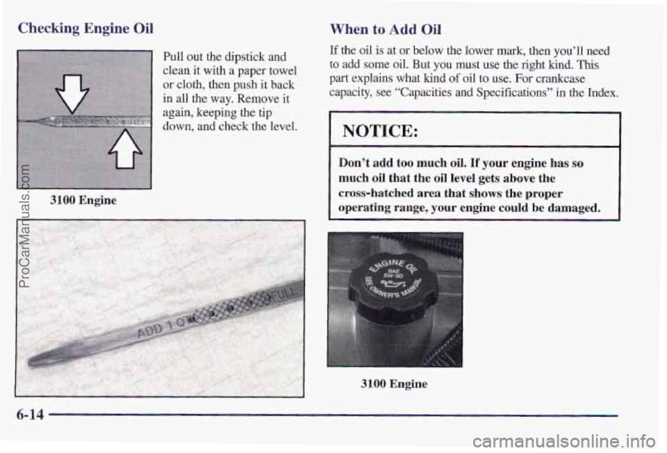PONTIAC PONTIAC 1997 Owners Manual Checking Engine Oil
Pull out the dipstick and
clean it with
a paper towel
or cloth, then push
it back
in all
the way. Remove it
again, keeping the tip
down, and check
the level.
3100 E PONTIAC PONTIAC 1997 Owners Manual Checking Engine Oil
Pull out the dipstick and
clean it with
a paper towel
or cloth, then push
it back
in all
the way. Remove it
again, keeping the tip
down, and check
the level.
3100 E