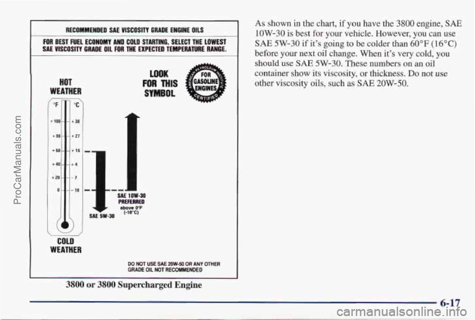 PONTIAC PONTIAC 1997 Owners Manual RECOMMENDED SAE VISCOSITY GRADE ENGINE OILS
FOR BEST FUEL ECONOMY AND COLD STARTING, SELECT THE LOWEST
SAE VISCOSITY GNRADE
OIL FOR THE EXPECTED TEMPERATURE RANGE.
HOT
WEATHER
c "F PONTIAC PONTIAC 1997 Owners Manual RECOMMENDED SAE VISCOSITY GRADE ENGINE OILS
FOR BEST FUEL ECONOMY AND COLD STARTING, SELECT THE LOWEST
SAE VISCOSITY GNRADE
OIL FOR THE EXPECTED TEMPERATURE RANGE.
HOT
WEATHER
c "F
