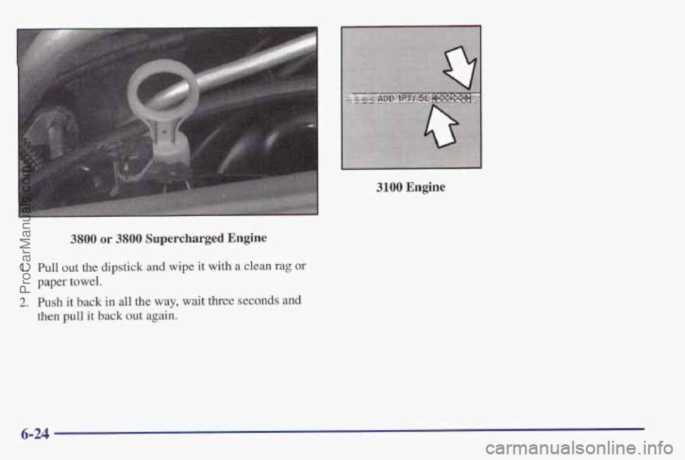PONTIAC PONTIAC 1997  Owners Manual 3100 Engine 
3800 or 38100 Supercharged Engine 
1. Pull out the dipstick and wipe  it with a clean rag or 
2. Push it back in all the way, wait three  seconds and 
paper towel. 
then pull it back out 