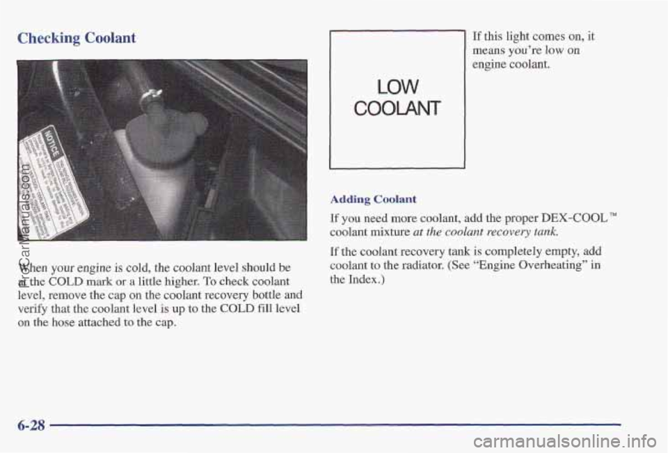 PONTIAC PONTIAC 1997  Owners Manual Checking Coolant 
When your engine is cold, the coolant  level  should be 
at the COLD mark or a little  higher. To check coolant 
level, remove the  cap on the coolant  recovery bottle and 
verify  t