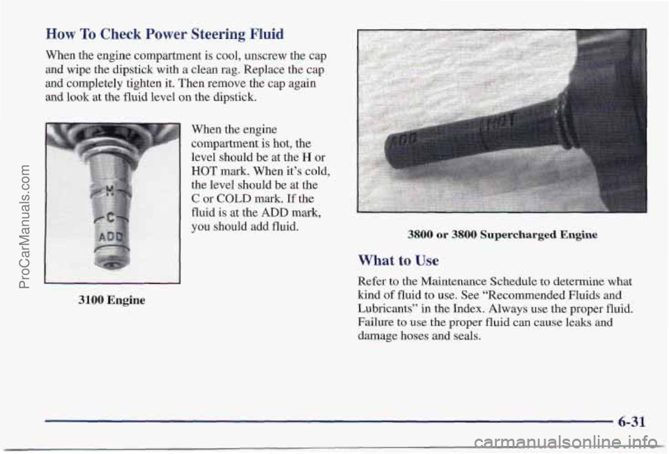 PONTIAC PONTIAC 1997 Owners Manual How To Check Power Steering Fluid
When the engine compartment is cool, unscrew the cap
and wipe the dipstick with
a clean rag. Replace the cap
and completely tighten it. Then remove the ca PONTIAC PONTIAC 1997 Owners Manual How To Check Power Steering Fluid
When the engine compartment is cool, unscrew the cap
and wipe the dipstick with
a clean rag. Replace the cap
and completely tighten it. Then remove the ca