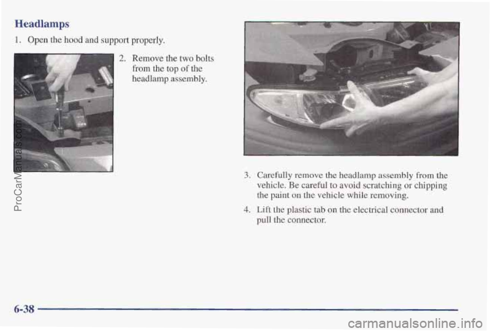 PONTIAC PONTIAC 1997 Owners Manual Headlamps
1. Open the hood and support properly.
2. Remove the two bolts
from the top
of the
headlamp assembly.
3. Carefully remove the headlamp assembly from the
vehicle. Be careful to av PONTIAC PONTIAC 1997 Owners Manual Headlamps
1. Open the hood and support properly.
2. Remove the two bolts
from the top
of the
headlamp assembly.
3. Carefully remove the headlamp assembly from the
vehicle. Be careful to av