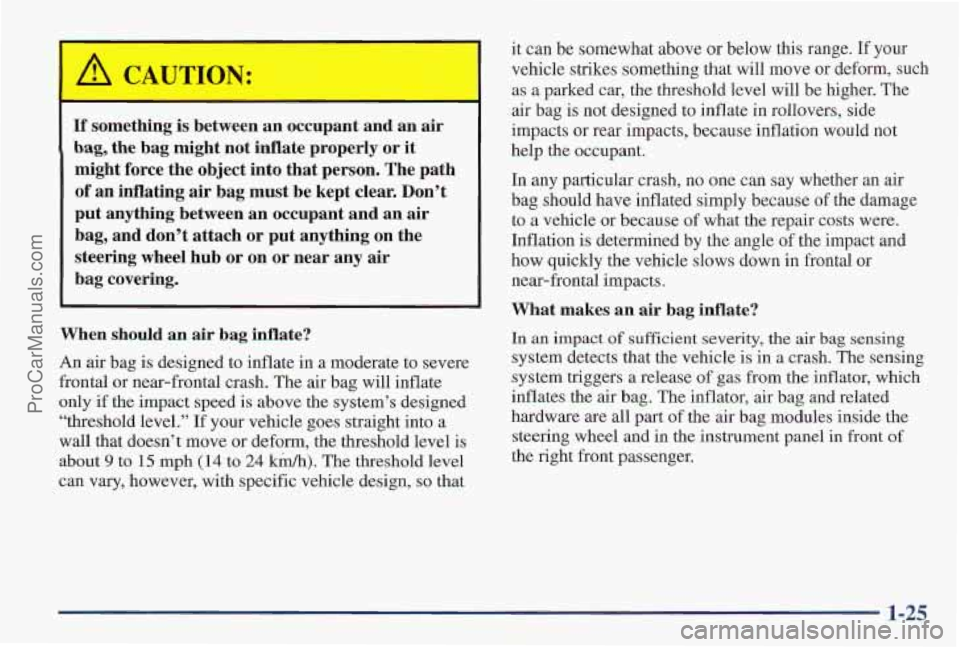 PONTIAC PONTIAC 1997 Owners Manual If something is between an occupant and an air
bag, the bag might not inflate properly or it
might force the object into that person. The path
of an inflating air bag must PONTIAC PONTIAC 1997 Owners Manual If something is between an occupant and an air
bag, the bag might not inflate properly or it
might force the object into that person. The path
of an inflating air bag must