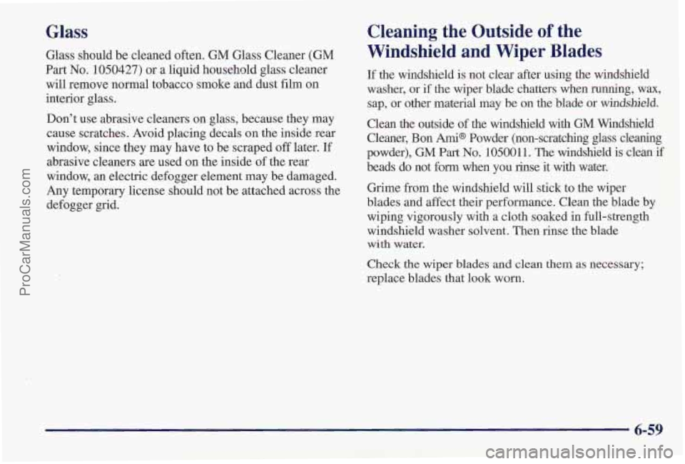 PONTIAC PONTIAC 1997 Owners Manual Glass
Glass should be cleaned often. GM Glass Cleaner (GM
Part No. 1050427) or a liquid household glass cleaner
will remove normal tobacco smoke and dust film on
interior glass.
Don’t us PONTIAC PONTIAC 1997 Owners Manual Glass
Glass should be cleaned often. GM Glass Cleaner (GM
Part No. 1050427) or a liquid household glass cleaner
will remove normal tobacco smoke and dust film on
interior glass.
Don’t us