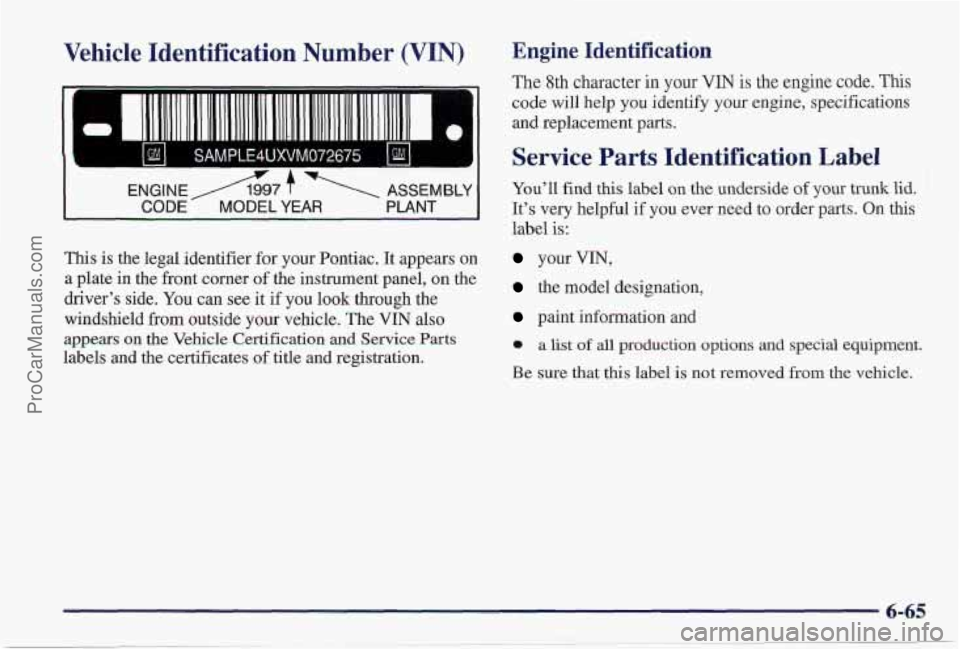 PONTIAC PONTIAC 1997  Owners Manual Vehicle Identification  Number (VIN) 
I 
ENGINEA7 f  ASSEMBLY 
CODE MODEL YEAR PLANT 
This is the  legal identifier  for your Pontiac.  It appears  on 
a  plate in the front corner 
of the instrument 