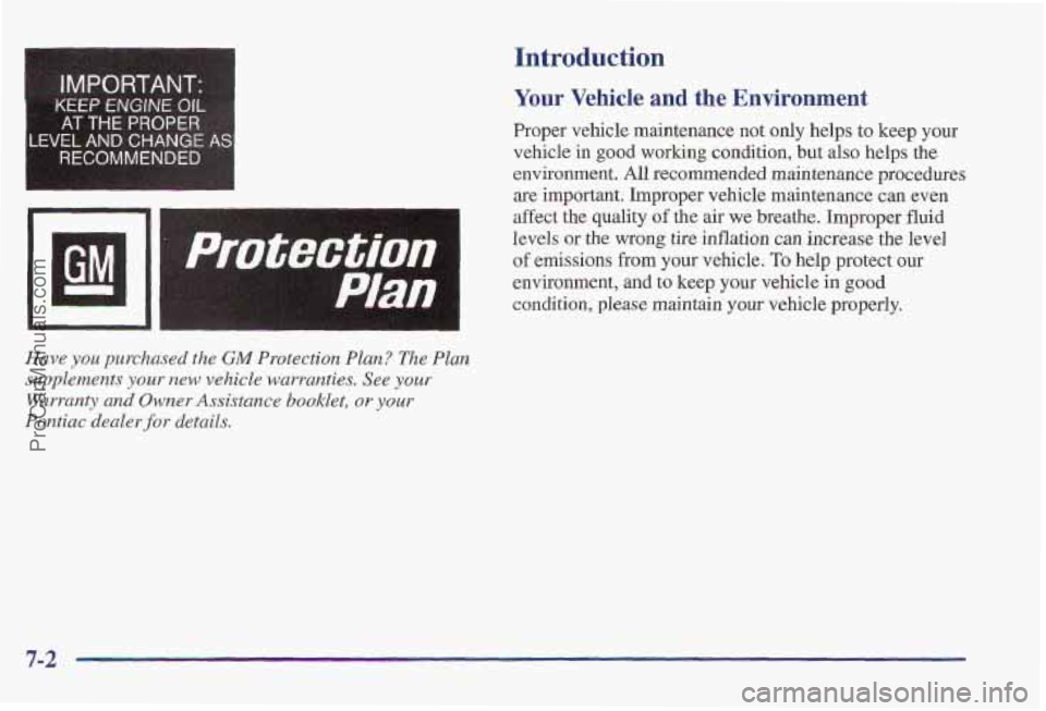 PONTIAC PONTIAC 1997 Owners Manual IMPORTANT-
KEEP ENGINE OIL
AT THE PROPER
LEVEL AND CHANGE AS
RECOMMENDED
I
Have you purchased the GM Protection Plan? The Plan
supplements
your rtew vehicle warranties. See your
Warranty a PONTIAC PONTIAC 1997 Owners Manual IMPORTANT-
KEEP ENGINE OIL
AT THE PROPER
LEVEL AND CHANGE AS
RECOMMENDED
I
Have you purchased the GM Protection Plan? The Plan
supplements
your rtew vehicle warranties. See your
Warranty a
