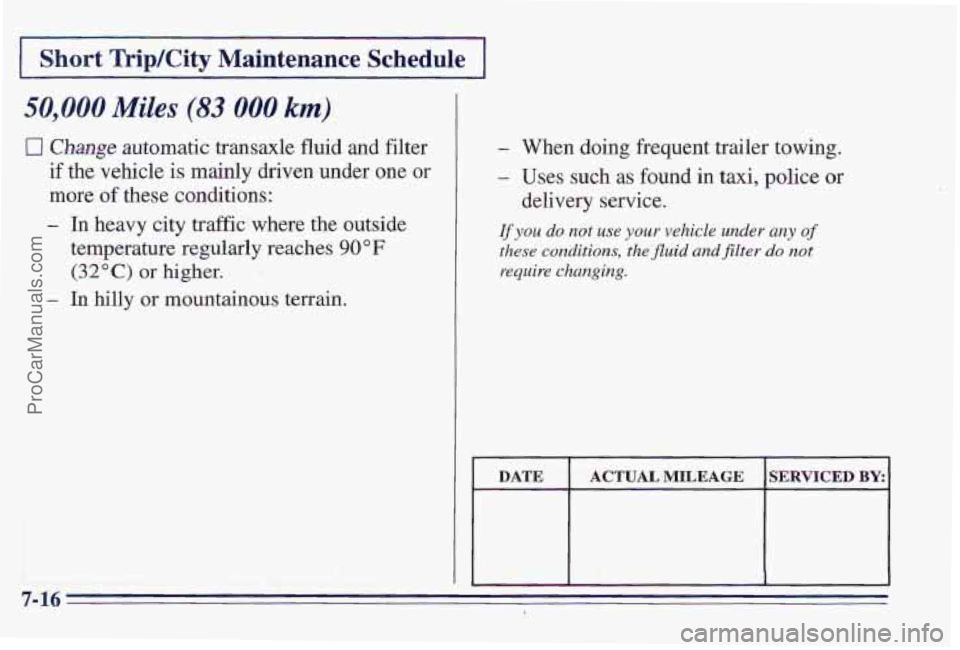 PONTIAC PONTIAC 1997  Owners Manual I Short Trip/City Maintenance Schedule I 
50,000 Miles (83 000 km) 
0 Change automatic transaxle fluid and  filter 
if 
the vehicle  is mainly  driven  under  one  or 
more  of these conditions: 
- In