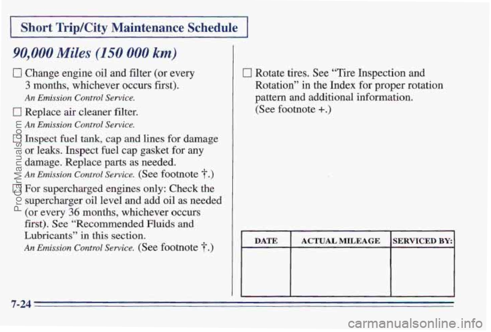 PONTIAC PONTIAC 1997  Owners Manual I Short Trip/City Maintenance Schedule I 
90,000 Miles (150 000 km) 
0 Change engine oil and filter (or every 
3 months,  whichever  occurs first). 
An Emission Control Sewice. 
0 Replace air cleaner 