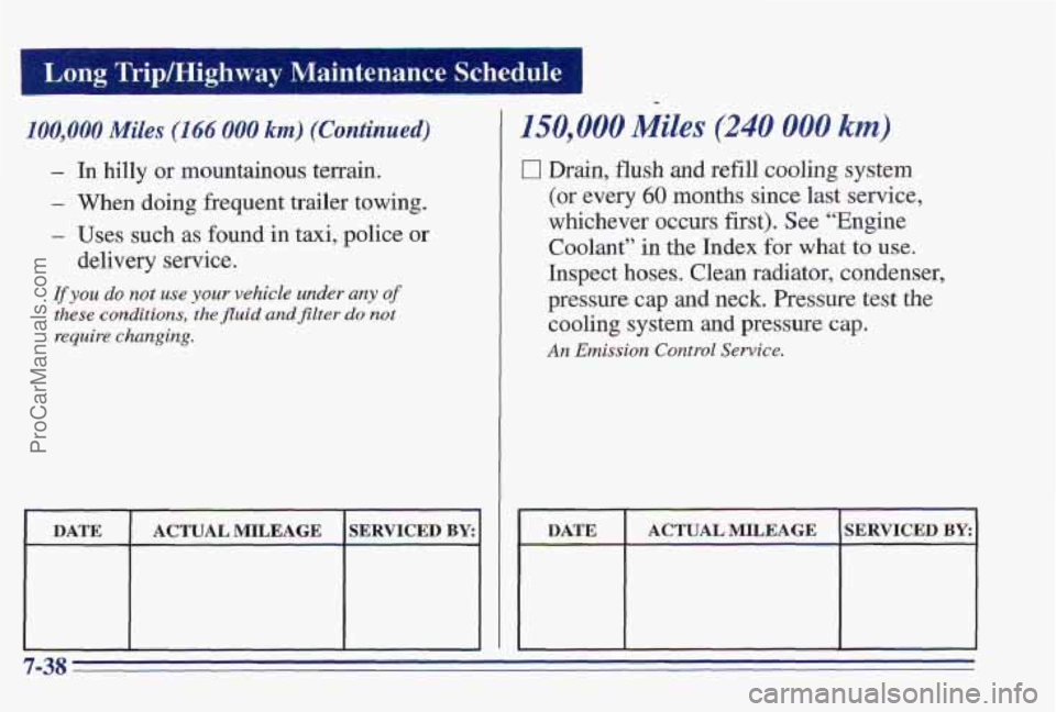 PONTIAC PONTIAC 1997 Owners Manual Long Trip/Highway Maintenance Schedule
100,000 Miles (166 000 km) (Continued)
- In hilly or mountainous terrain,
- When doing frequent trailer towing.
- Uses such as found in taxi, police or
PONTIAC PONTIAC 1997 Owners Manual Long Trip/Highway Maintenance Schedule
100,000 Miles (166 000 km) (Continued)
- In hilly or mountainous terrain,
- When doing frequent trailer towing.
- Uses such as found in taxi, police or