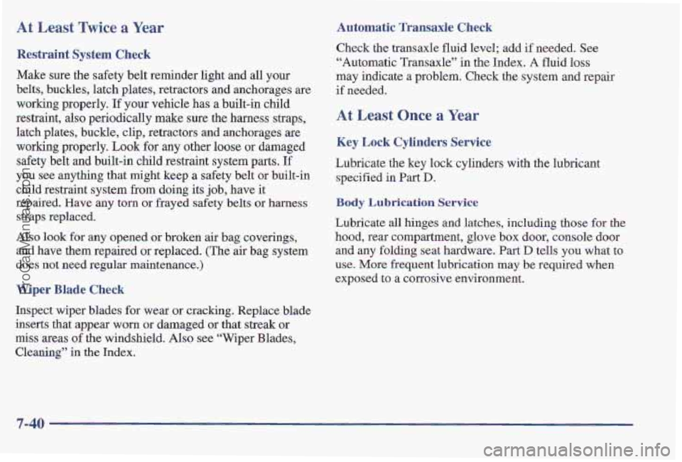 PONTIAC PONTIAC 1997 Owners Manual At Least Twice a Year
Restraint System Check
Make sure the safety belt reminder light and all your
belts, buckles, latch plates, retractors and anchorages are
working properly, If
your vehi PONTIAC PONTIAC 1997 Owners Manual At Least Twice a Year
Restraint System Check
Make sure the safety belt reminder light and all your
belts, buckles, latch plates, retractors and anchorages are
working properly, If
your vehi