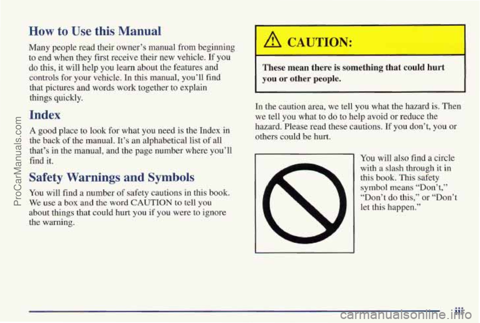 PONTIAC PONTIAC 1997 Owners Manual How to Use this Manual
Many people read their owner’s manual from beginning
to end when they first receive their new vehicle.
If you
do this, it will help
you learn about the features PONTIAC PONTIAC 1997 Owners Manual How to Use this Manual
Many people read their owner’s manual from beginning
to end when they first receive their new vehicle.
If you
do this, it will help
you learn about the features
