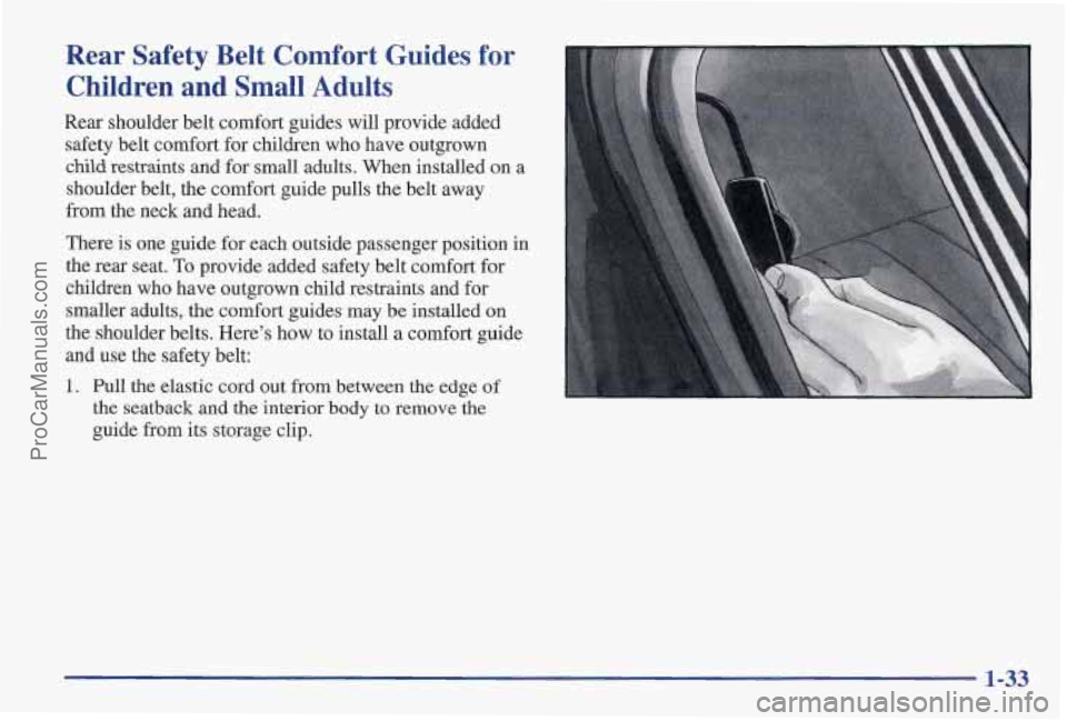 PONTIAC PONTIAC 1997 Service Manual Rear  Safety Belt Comfort  Guides  for 
Children  and  Small  Adults 
Rear shoulder belt comfort guides  will provide added 
safety  belt comfort for children  who have  outgrown 
child restraints  an