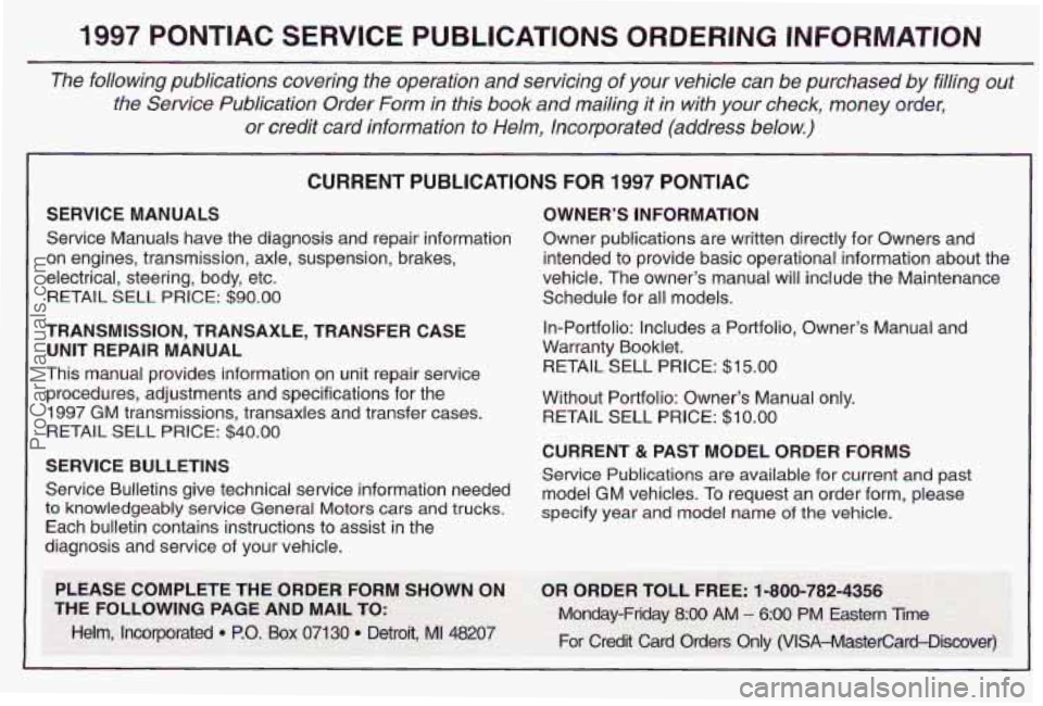 PONTIAC PONTIAC 1997 Owners Manual 1997 PONTIAC SERVICE PUBLICATIONS ORDERING INFORMATION
The following publications covering the operation and servking of your vehicle can be purchased by filling out
the Service Publication PONTIAC PONTIAC 1997 Owners Manual 1997 PONTIAC SERVICE PUBLICATIONS ORDERING INFORMATION
The following publications covering the operation and servking of your vehicle can be purchased by filling out
the Service Publication