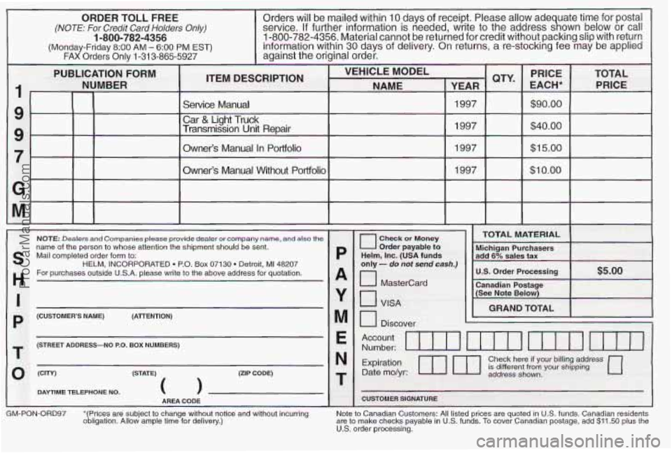 PONTIAC PONTIAC 1997  Owners Manual ORDER TOLL FREE 
(NOTE: For Credit Card Holders Only) 
(Monday-Friday 8:OO AM - 6:OO PM EST) 
FAX Orders Only 1-31 3-865-5927 
1 -800-782-4356 
Orders will be  mailed  within 10 days  of receipt.  Ple