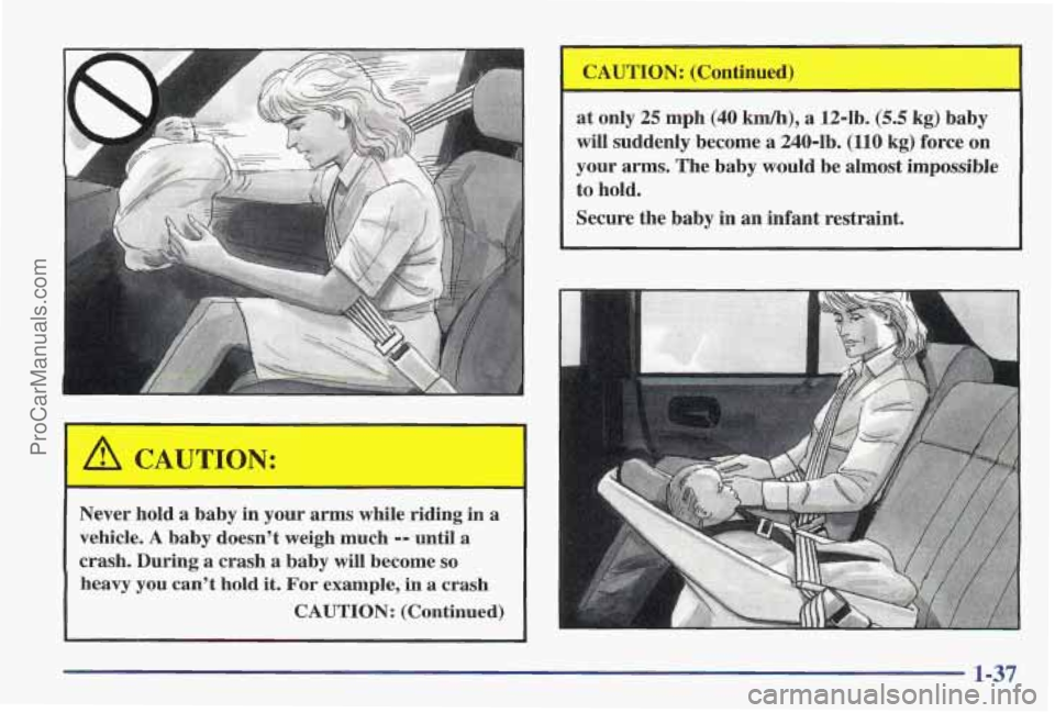 PONTIAC PONTIAC 1997 Service Manual A CAUTION: 
Never hold a baby in your arms while  riding  in a 
vehicle. 
A baby  doesn’t  weigh much -- until a 
crash. During a  crash a baby  will  become 
so 
heavy you can’t hold it. For exam