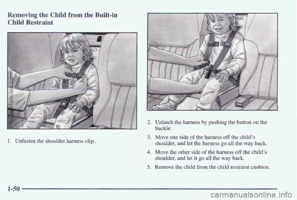 PONTIAC PONTIAC 1997 Workshop Manual Removing the Child from the Built-in 
Child  Restraint 
1. Unfasten the shoulder  harness  clip. 
2. Unlatch the harness by pushing  the button  on  the 
buckle. 
3. Move one  side of the harness off 
