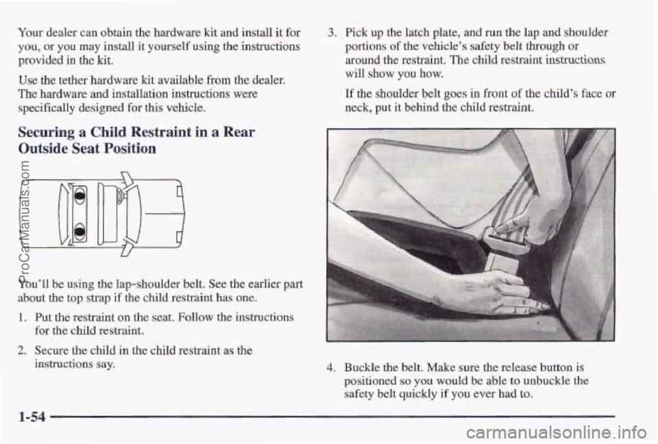 PONTIAC PONTIAC 1997 Repair Manual Your dealer can obtain the hardware kit and install it for
you, or
you may install it yourself using the instructions
provi’ded in
the kit.
Use the tether hardware kit available from the PONTIAC PONTIAC 1997 Repair Manual Your dealer can obtain the hardware kit and install it for
you, or
you may install it yourself using the instructions
provi’ded in
the kit.
Use the tether hardware kit available from the
