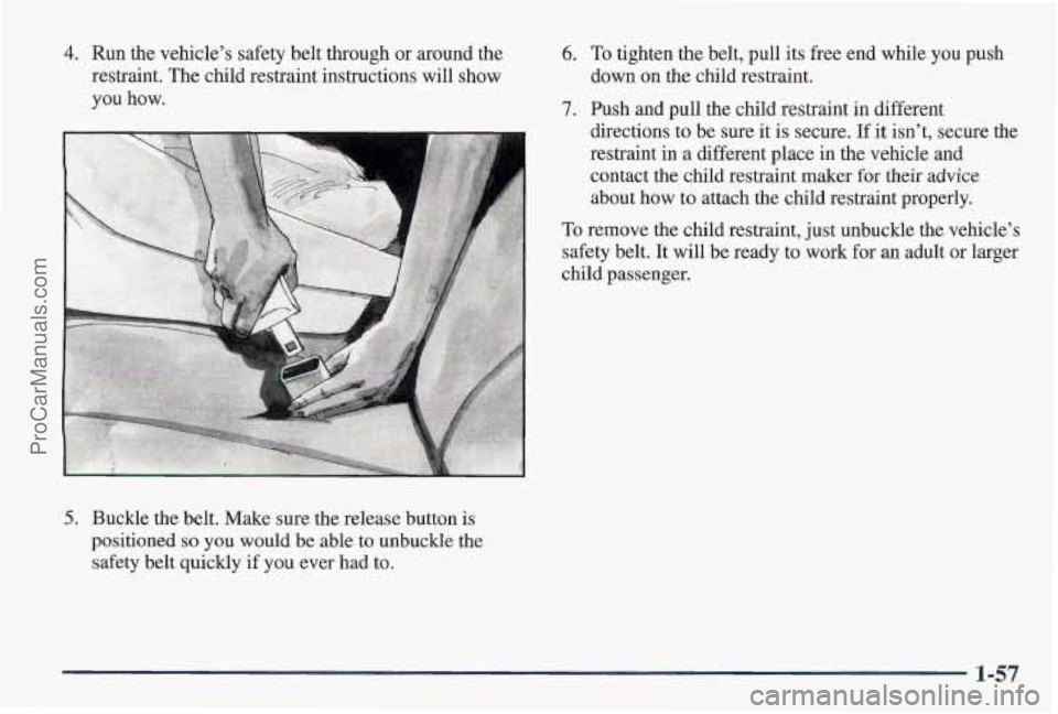 PONTIAC PONTIAC 1997 Repair Manual 4. Run the vehicle’s safety belt through or around the
restraint. The child restraint instructions will show
you how.
5. Buckle the belt. Make sure the release button is
positioned so yo PONTIAC PONTIAC 1997 Repair Manual 4. Run the vehicle’s safety belt through or around the
restraint. The child restraint instructions will show
you how.
5. Buckle the belt. Make sure the release button is
positioned so yo