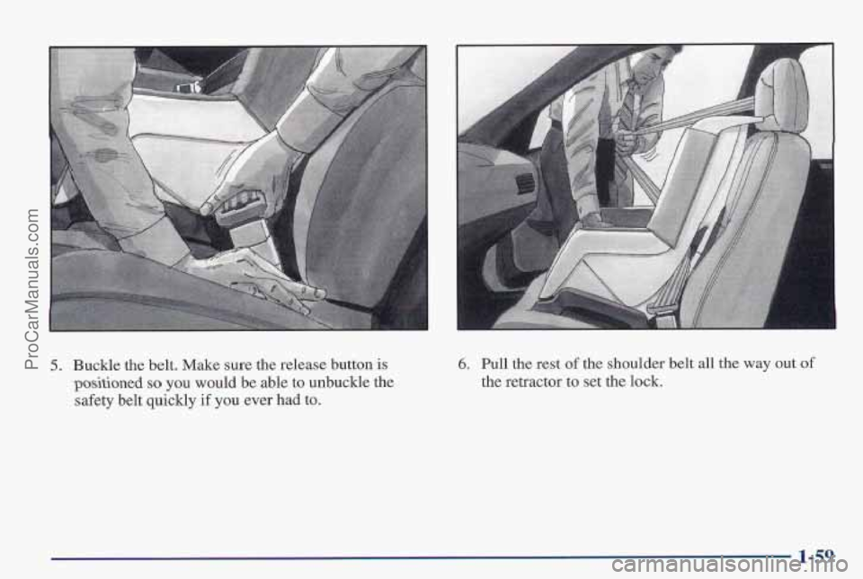 PONTIAC PONTIAC 1997 Repair Manual 5. Buckle the belt. Make sure the release button is
positioned
so you would be able to unbuckle the
safety belt quickly
if you ever had to.
6, Pull the rest of the shoulder belt all the way ou PONTIAC PONTIAC 1997 Repair Manual 5. Buckle the belt. Make sure the release button is
positioned
so you would be able to unbuckle the
safety belt quickly
if you ever had to.
6, Pull the rest of the shoulder belt all the way ou