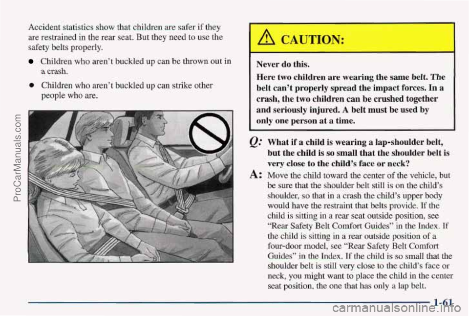 PONTIAC PONTIAC 1997 Repair Manual Accident statistics show that children are safer if they
are restrained in the rear seat. But they need to use the
safety belts properly.
Children who aren’t buckled up can be thrown out i PONTIAC PONTIAC 1997 Repair Manual Accident statistics show that children are safer if they
are restrained in the rear seat. But they need to use the
safety belts properly.
Children who aren’t buckled up can be thrown out i