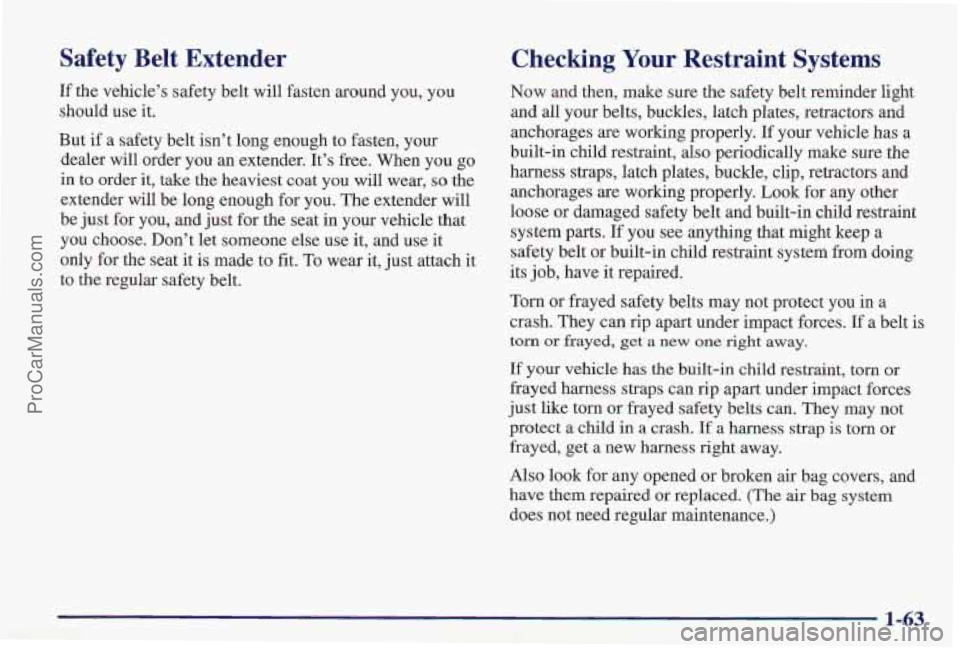 PONTIAC PONTIAC 1997 Manual PDF Safety Belt Extender
If the vehicle’s safety belt will fasten around you, you
should use it.
But
if a safety belt isn’t long enough to fasten, your
dealer will order you an ext PONTIAC PONTIAC 1997 Manual PDF Safety Belt Extender
If the vehicle’s safety belt will fasten around you, you
should use it.
But
if a safety belt isn’t long enough to fasten, your
dealer will order you an ext
