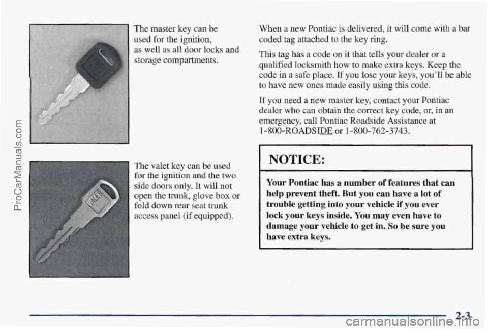 PONTIAC PONTIAC 1997 Manual PDF The master key can be
used for the ignition,
as well as all door locks and
storage compartments.
The valet key can be used
for the ignition and the two
side doors only. It will not
open th PONTIAC PONTIAC 1997 Manual PDF The master key can be
used for the ignition,
as well as all door locks and
storage compartments.
The valet key can be used
for the ignition and the two
side doors only. It will not
open th
