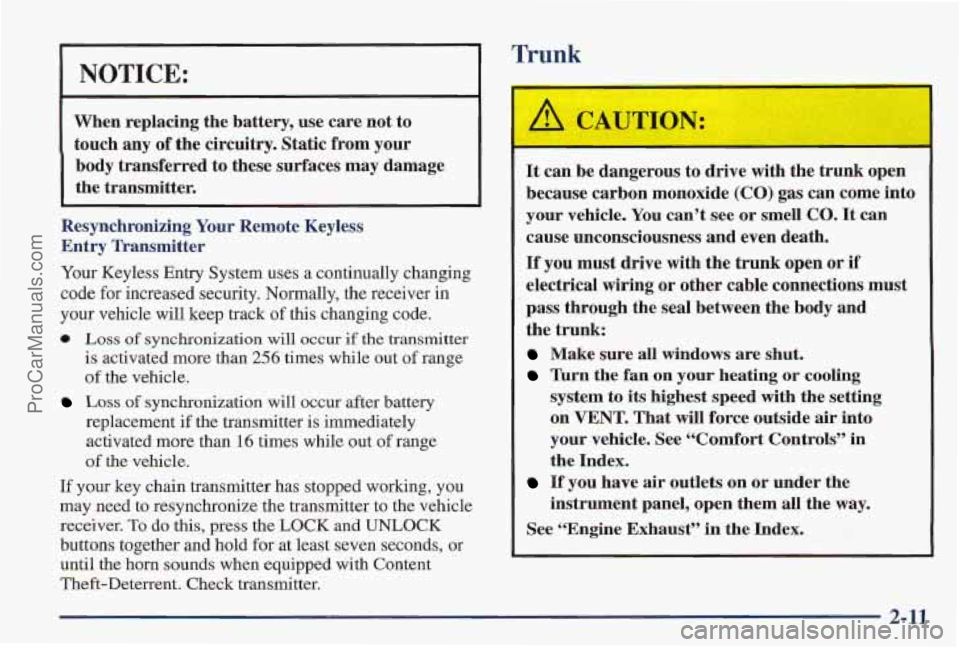 PONTIAC PONTIAC 1997 Owners Manual Trunk
I NOTICE:
When replacing the battery, use care not to
touch any of the circuitry. Static from your
body transferred to these surfaces may damage
the transmitter.
Resynch PONTIAC PONTIAC 1997 Owners Manual Trunk
I NOTICE:
When replacing the battery, use care not to
touch any of the circuitry. Static from your
body transferred to these surfaces may damage
the transmitter.
Resynch