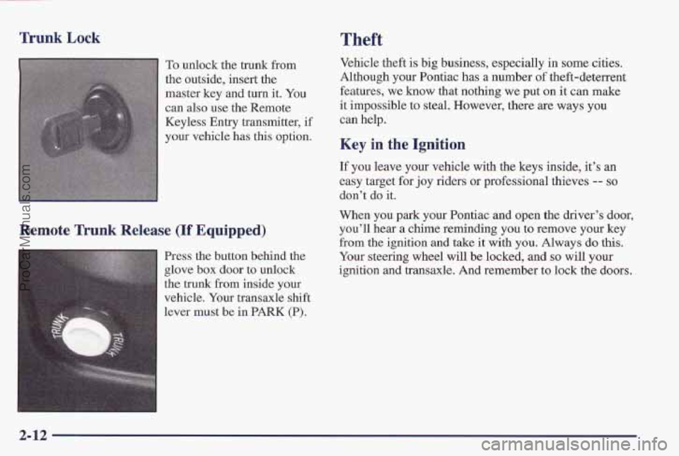 PONTIAC PONTIAC 1997 Owners Manual Trunk Lock Theft
To unlock the trunk from
the outside, insert the
master key and
turn it. You
can also use the Remote
Keyless Entry transmitter, if
your vehicle has this option.
Remote Trunk PONTIAC PONTIAC 1997 Owners Manual Trunk Lock Theft
To unlock the trunk from
the outside, insert the
master key and
turn it. You
can also use the Remote
Keyless Entry transmitter, if
your vehicle has this option.
Remote Trunk