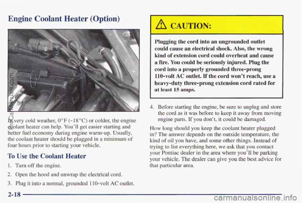 PONTIAC PONTIAC 1997 Owners Manual Engine Coolant Heater (Option)
In very cold weather, 0°F (- 18 “C) or colder, the engine
coolant heater can help. You’ll get easier starting and
better €uel economy during engine wa PONTIAC PONTIAC 1997 Owners Manual Engine Coolant Heater (Option)
In very cold weather, 0°F (- 18 “C) or colder, the engine
coolant heater can help. You’ll get easier starting and
better €uel economy during engine wa