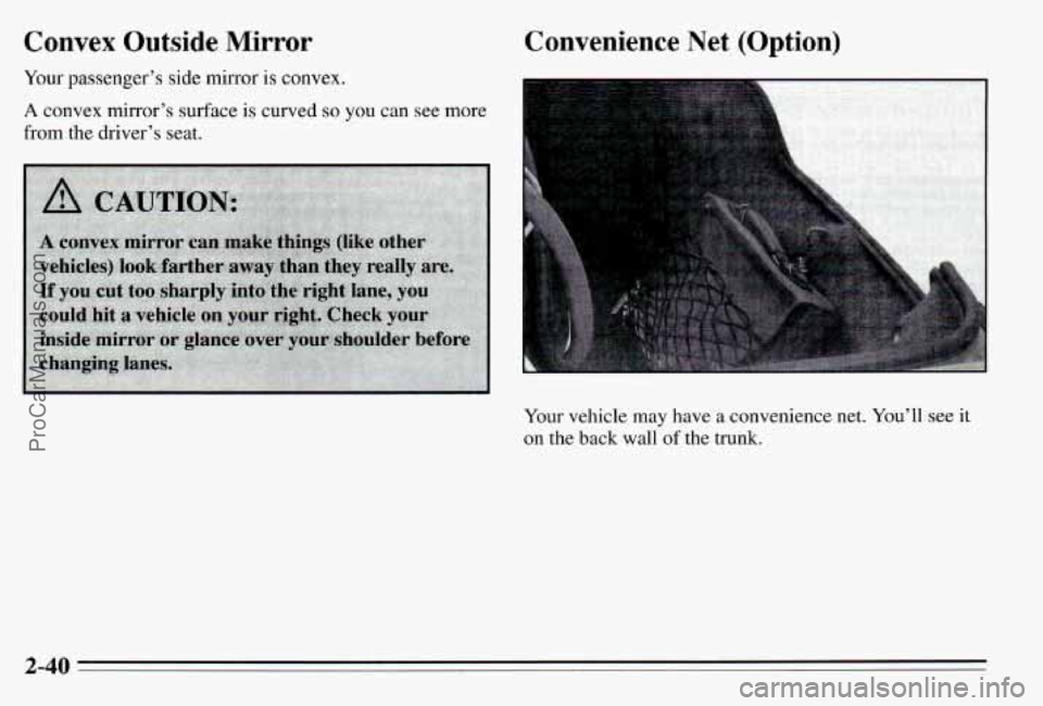 PONTIAC PONTIAC 1995 Owners Manual Convex Outside Mirror
Your passenger’s side mirror is GO~V~X.
A convex mirror’s surface is curved so you can see more
from the driver’s seat.
Convenience Net (Option)
t
Your veh PONTIAC PONTIAC 1995 Owners Manual Convex Outside Mirror
Your passenger’s side mirror is GO~V~X.
A convex mirror’s surface is curved so you can see more
from the driver’s seat.
Convenience Net (Option)
t
Your veh