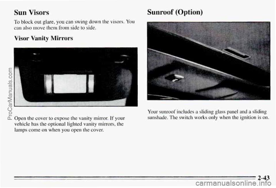 PONTIAC PONTIAC 1995 Owners Manual Sun Visors
To block out glare, you can swing down the visors. You
can also move them from side to side.
Visor Vanity Mirrors
Open the cover to expose the vanity mirror. If your
vehicle PONTIAC PONTIAC 1995 Owners Manual Sun Visors
To block out glare, you can swing down the visors. You
can also move them from side to side.
Visor Vanity Mirrors
Open the cover to expose the vanity mirror. If your
vehicle