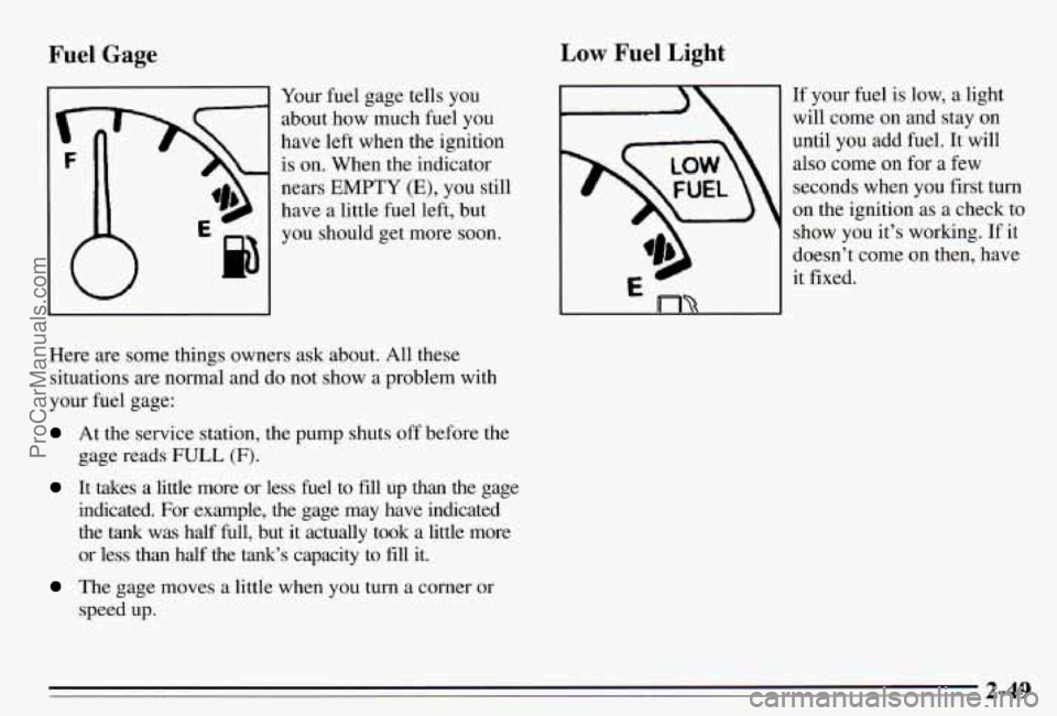 PONTIAC PONTIAC 1995 Owners Manual Fuel Gage Low Fuel Light
Your
fuel gage tells you
about how much fuel you
have left when the ignition
is on. When the indicator
nears
EMPTY (E), you still
have a little fuel le PONTIAC PONTIAC 1995 Owners Manual Fuel Gage Low Fuel Light
Your
fuel gage tells you
about how much fuel you
have left when the ignition
is on. When the indicator
nears
EMPTY (E), you still
have a little fuel le