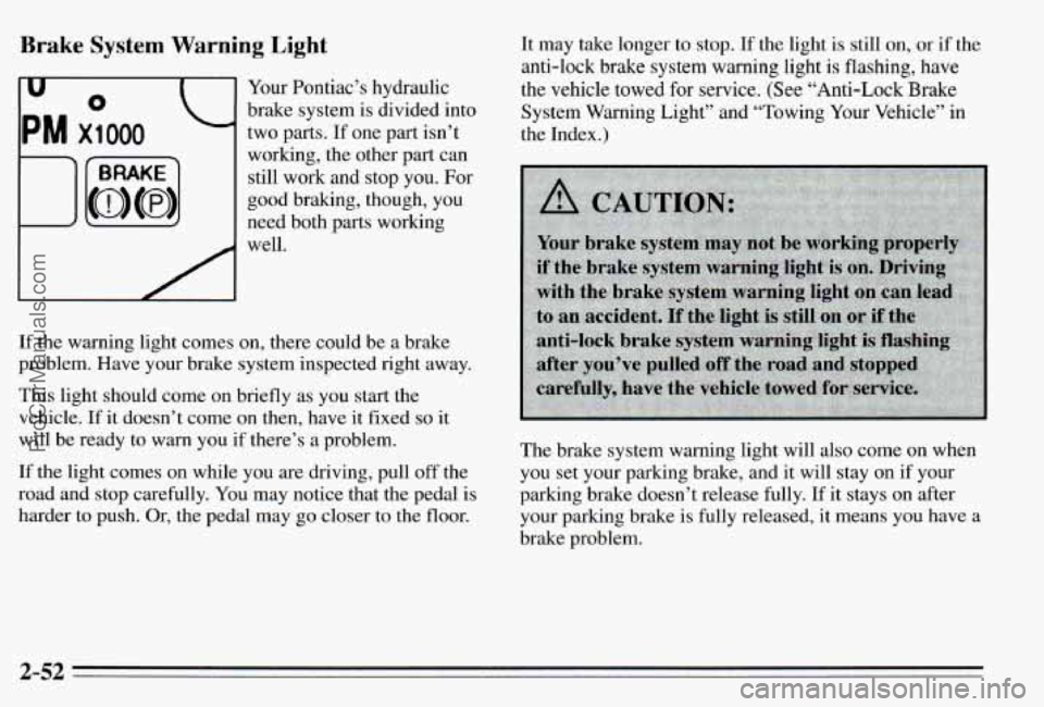 PONTIAC PONTIAC 1995  Owners Manual Brake System  Warning  Light 
I 
Your  Pontiac’s  hydraulic 
brake  system  is divided  into 
two  parts.  If  one  part  isn’t 
working,  the  other  part  can  still  work  and  stop  you.  For 