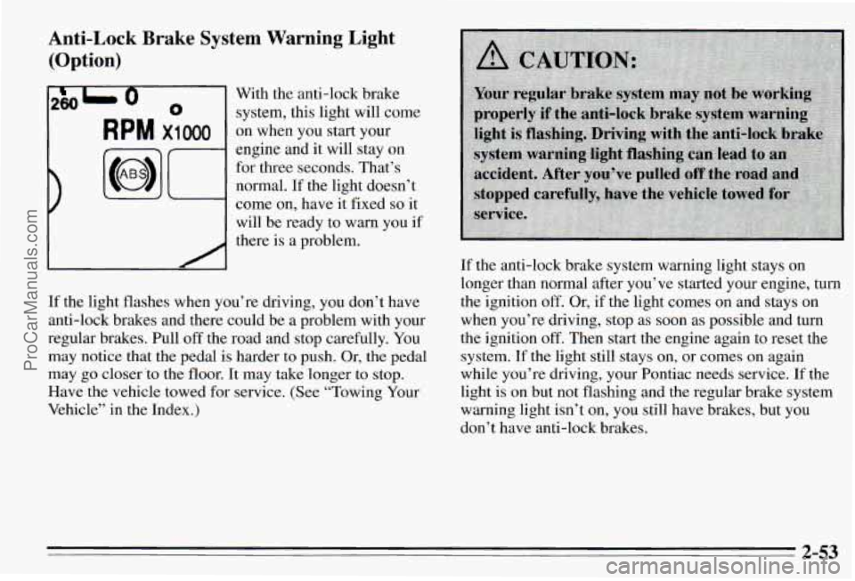 PONTIAC PONTIAC 1995 Owners Manual Anti-Lock Brake System Warning Light
(Option)
2801 0 With the anti-lock brake
0 system, this light will come
RPM x1 000 on when you start your
engine and it
will stay on
for three sec PONTIAC PONTIAC 1995 Owners Manual Anti-Lock Brake System Warning Light
(Option)
2801 0 With the anti-lock brake
0 system, this light will come
RPM x1 000 on when you start your
engine and it
will stay on
for three sec