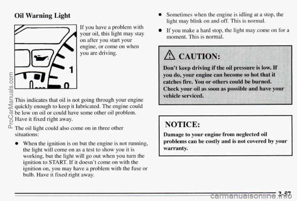 PONTIAC PONTIAC 1995 Owners Manual Oil Warning Light
If you have a problem with
your oil, this light may stay
on after you start your
engine,
or come on when
you are driving.
This indicates that oil is not go PONTIAC PONTIAC 1995 Owners Manual Oil Warning Light
If you have a problem with
your oil, this light may stay
on after you start your
engine,
or come on when
you are driving.
This indicates that oil is not go