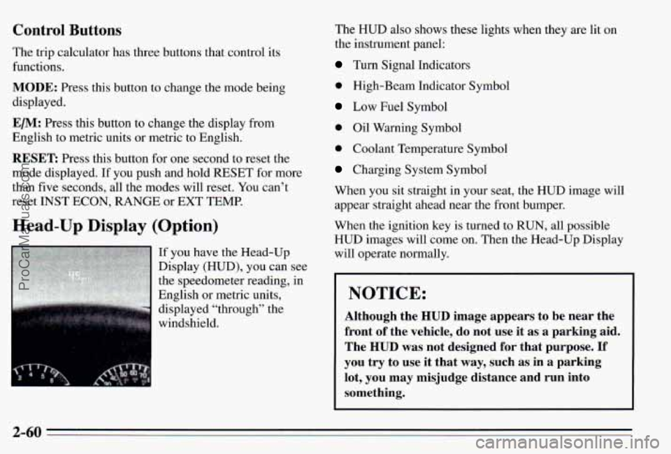 PONTIAC PONTIAC 1995 Owners Manual Control Buttons
The trip calculator has three buttons that control its
functions.
MODE: Press this button to change the mode being
displayed.
EM: Press this button to change the PONTIAC PONTIAC 1995 Owners Manual Control Buttons
The trip calculator has three buttons that control its
functions.
MODE: Press this button to change the mode being
displayed.
EM: Press this button to change the